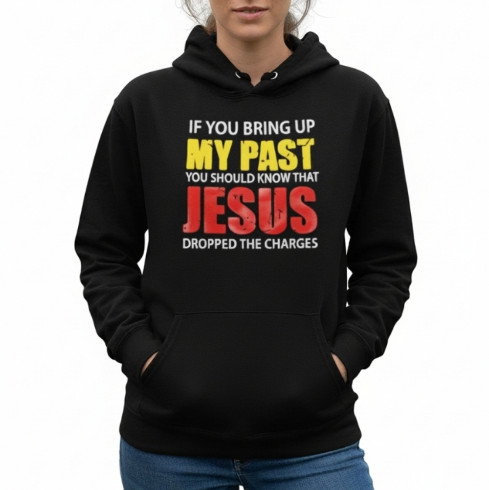 If You Bring Up My Past You Should Know Jesus Dropped Charge Hoodie